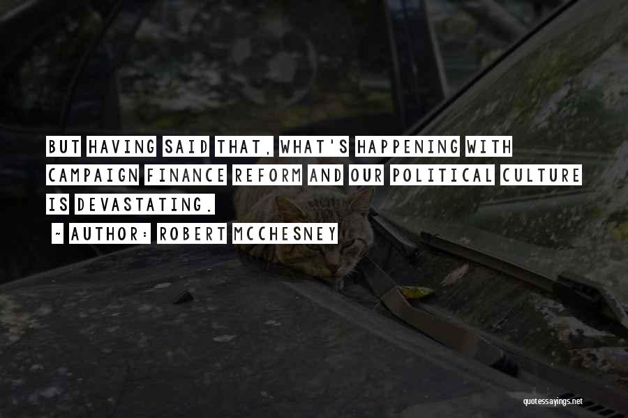 Robert McChesney Quotes: But Having Said That, What's Happening With Campaign Finance Reform And Our Political Culture Is Devastating.
