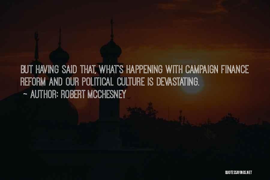 Robert McChesney Quotes: But Having Said That, What's Happening With Campaign Finance Reform And Our Political Culture Is Devastating.