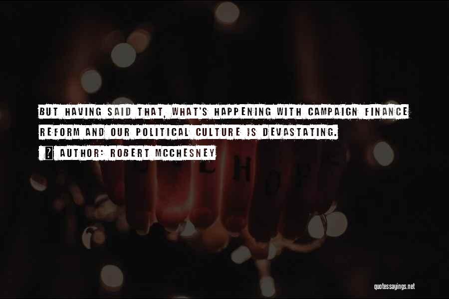 Robert McChesney Quotes: But Having Said That, What's Happening With Campaign Finance Reform And Our Political Culture Is Devastating.