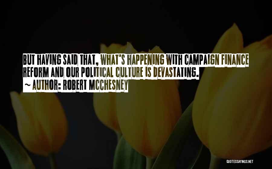 Robert McChesney Quotes: But Having Said That, What's Happening With Campaign Finance Reform And Our Political Culture Is Devastating.