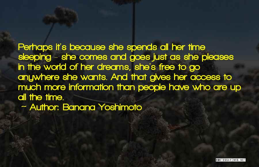 Banana Yoshimoto Quotes: Perhaps It's Because She Spends All Her Time Sleeping - She Comes And Goes Just As She Pleases In The