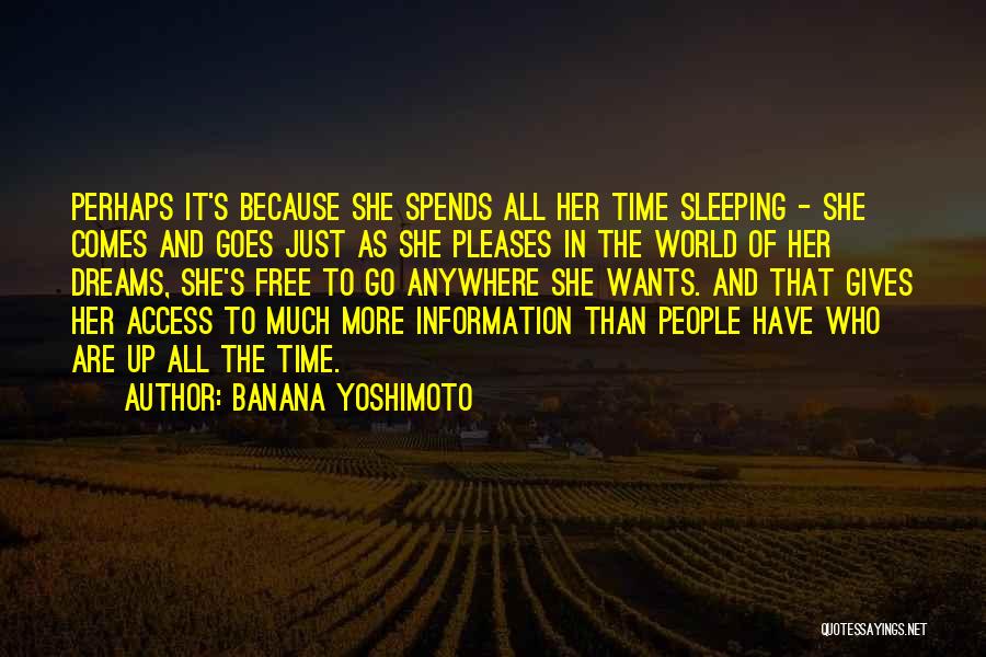 Banana Yoshimoto Quotes: Perhaps It's Because She Spends All Her Time Sleeping - She Comes And Goes Just As She Pleases In The