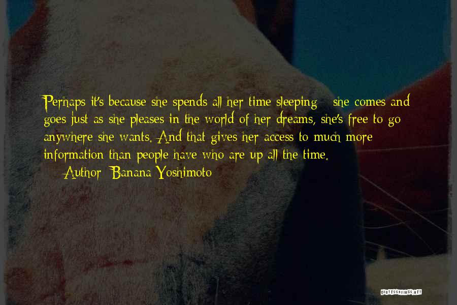 Banana Yoshimoto Quotes: Perhaps It's Because She Spends All Her Time Sleeping - She Comes And Goes Just As She Pleases In The