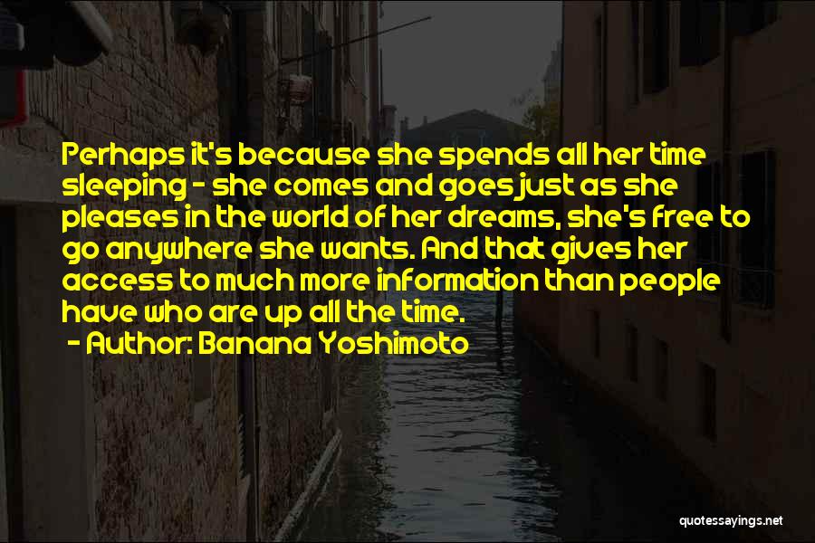 Banana Yoshimoto Quotes: Perhaps It's Because She Spends All Her Time Sleeping - She Comes And Goes Just As She Pleases In The