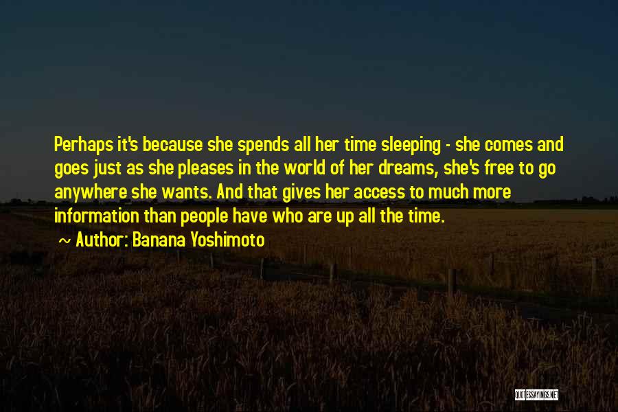 Banana Yoshimoto Quotes: Perhaps It's Because She Spends All Her Time Sleeping - She Comes And Goes Just As She Pleases In The