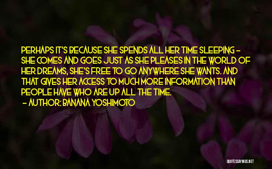 Banana Yoshimoto Quotes: Perhaps It's Because She Spends All Her Time Sleeping - She Comes And Goes Just As She Pleases In The