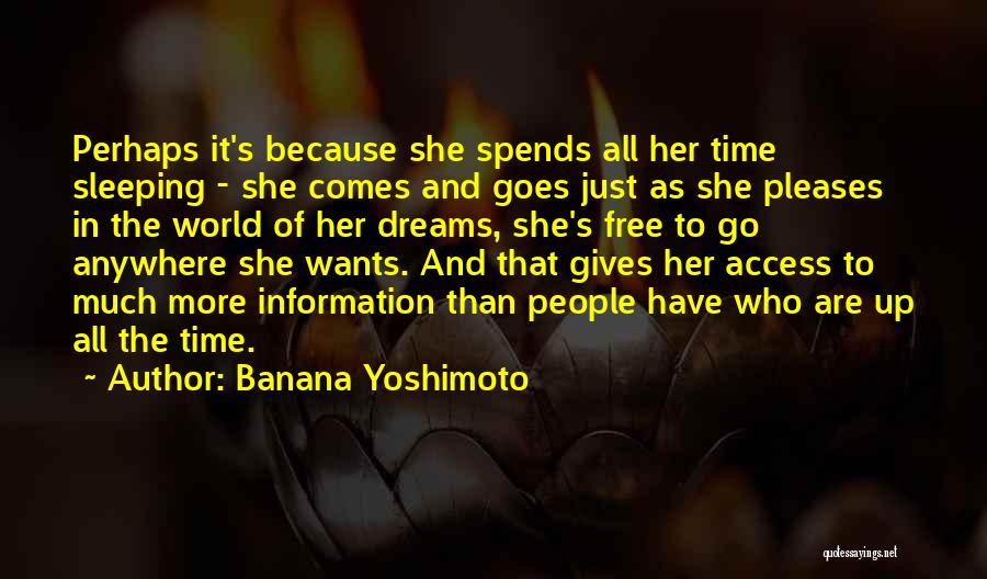Banana Yoshimoto Quotes: Perhaps It's Because She Spends All Her Time Sleeping - She Comes And Goes Just As She Pleases In The