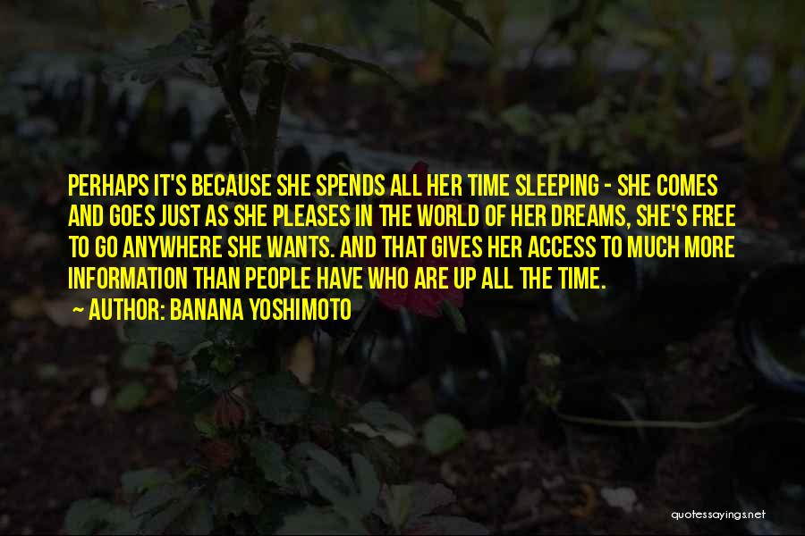 Banana Yoshimoto Quotes: Perhaps It's Because She Spends All Her Time Sleeping - She Comes And Goes Just As She Pleases In The