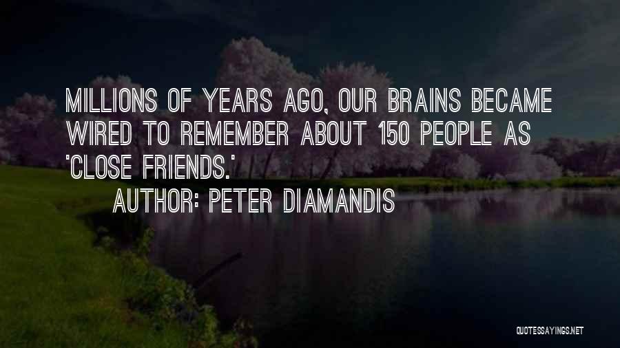 Peter Diamandis Quotes: Millions Of Years Ago, Our Brains Became Wired To Remember About 150 People As 'close Friends.'