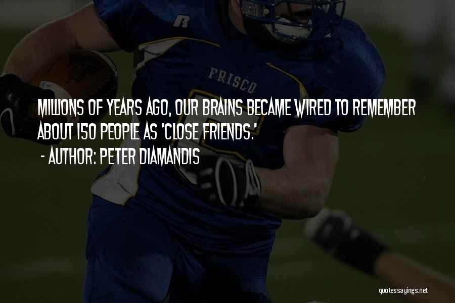 Peter Diamandis Quotes: Millions Of Years Ago, Our Brains Became Wired To Remember About 150 People As 'close Friends.'
