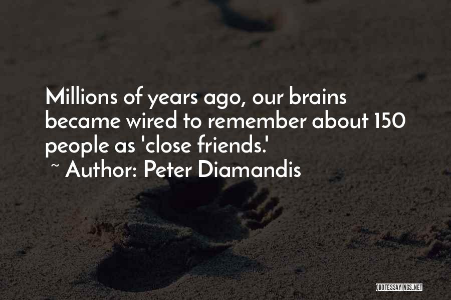 Peter Diamandis Quotes: Millions Of Years Ago, Our Brains Became Wired To Remember About 150 People As 'close Friends.'