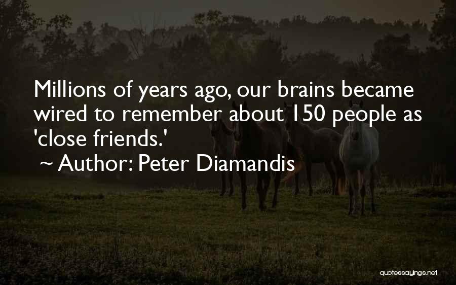 Peter Diamandis Quotes: Millions Of Years Ago, Our Brains Became Wired To Remember About 150 People As 'close Friends.'