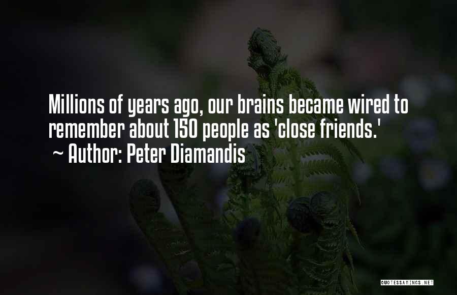 Peter Diamandis Quotes: Millions Of Years Ago, Our Brains Became Wired To Remember About 150 People As 'close Friends.'