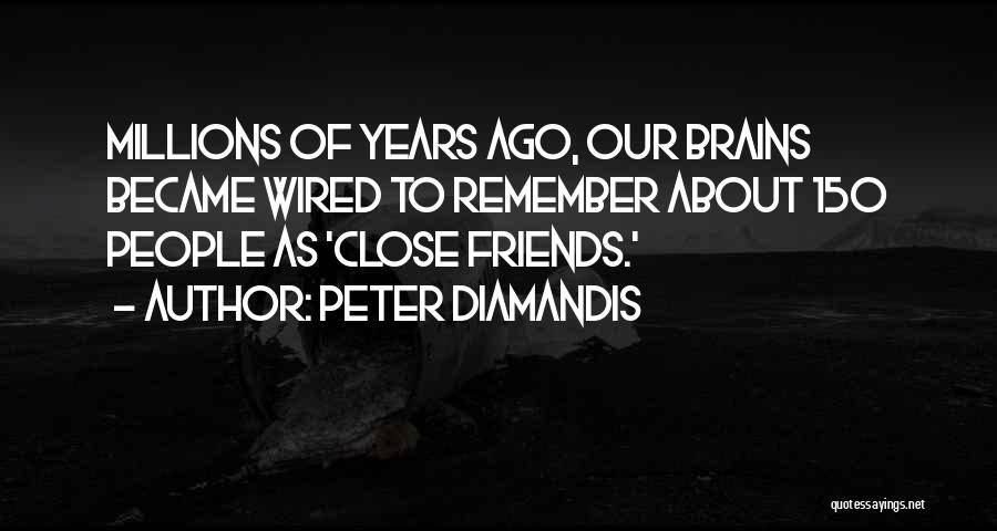 Peter Diamandis Quotes: Millions Of Years Ago, Our Brains Became Wired To Remember About 150 People As 'close Friends.'