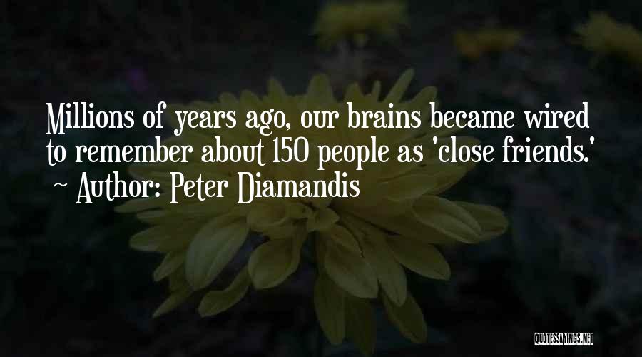 Peter Diamandis Quotes: Millions Of Years Ago, Our Brains Became Wired To Remember About 150 People As 'close Friends.'