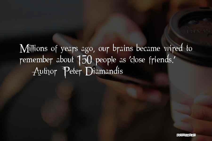 Peter Diamandis Quotes: Millions Of Years Ago, Our Brains Became Wired To Remember About 150 People As 'close Friends.'