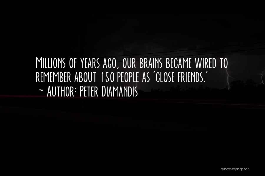 Peter Diamandis Quotes: Millions Of Years Ago, Our Brains Became Wired To Remember About 150 People As 'close Friends.'