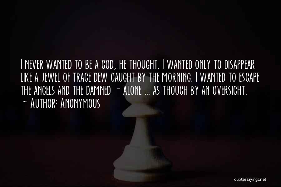 Anonymous Quotes: I Never Wanted To Be A God, He Thought. I Wanted Only To Disappear Like A Jewel Of Trace Dew