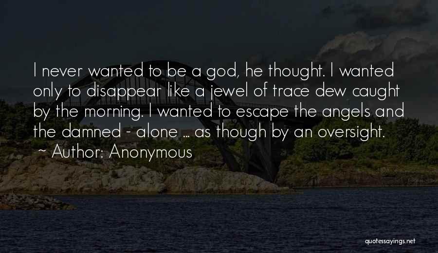 Anonymous Quotes: I Never Wanted To Be A God, He Thought. I Wanted Only To Disappear Like A Jewel Of Trace Dew