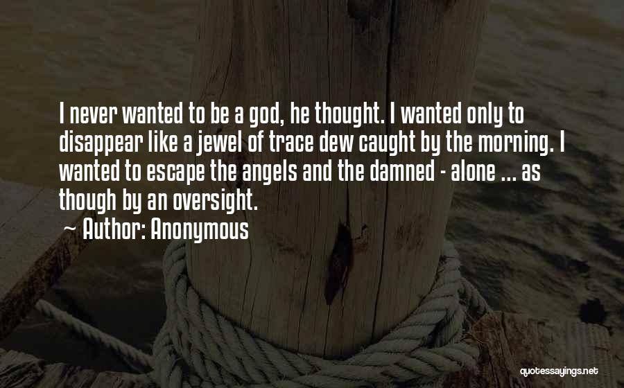 Anonymous Quotes: I Never Wanted To Be A God, He Thought. I Wanted Only To Disappear Like A Jewel Of Trace Dew