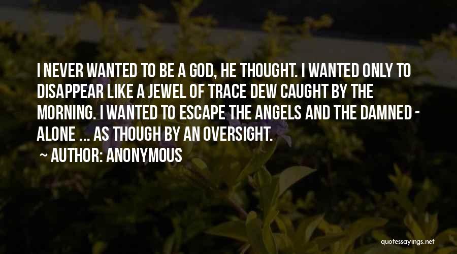 Anonymous Quotes: I Never Wanted To Be A God, He Thought. I Wanted Only To Disappear Like A Jewel Of Trace Dew