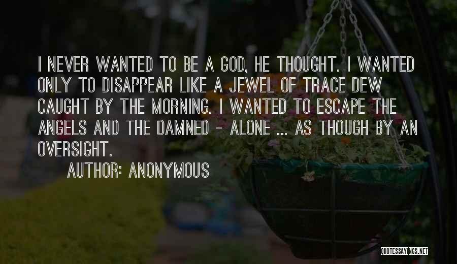 Anonymous Quotes: I Never Wanted To Be A God, He Thought. I Wanted Only To Disappear Like A Jewel Of Trace Dew