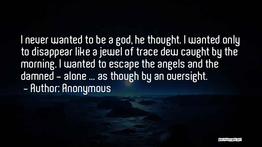 Anonymous Quotes: I Never Wanted To Be A God, He Thought. I Wanted Only To Disappear Like A Jewel Of Trace Dew