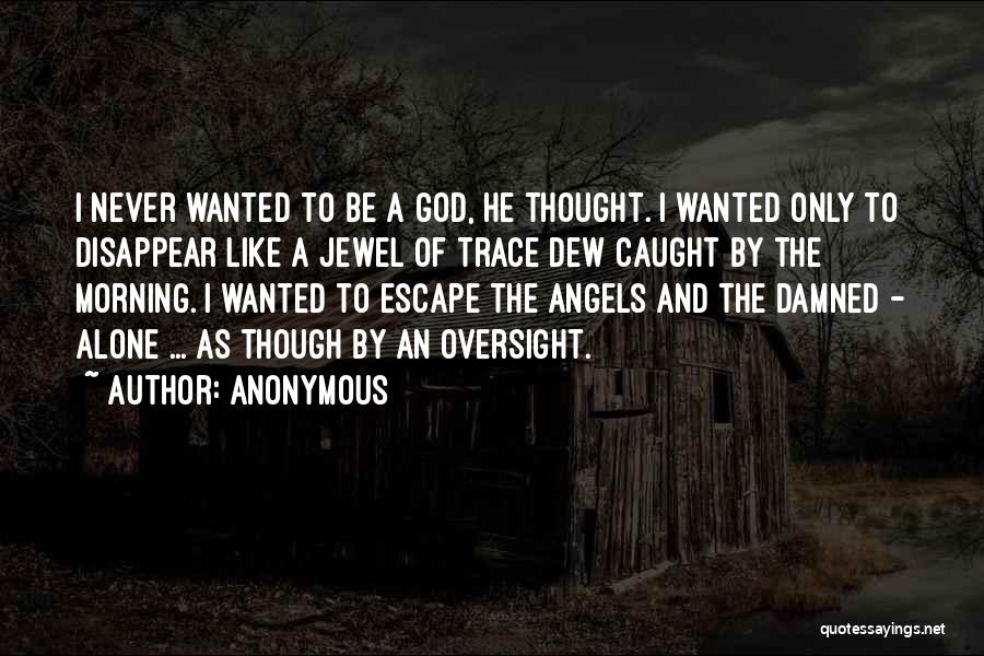 Anonymous Quotes: I Never Wanted To Be A God, He Thought. I Wanted Only To Disappear Like A Jewel Of Trace Dew