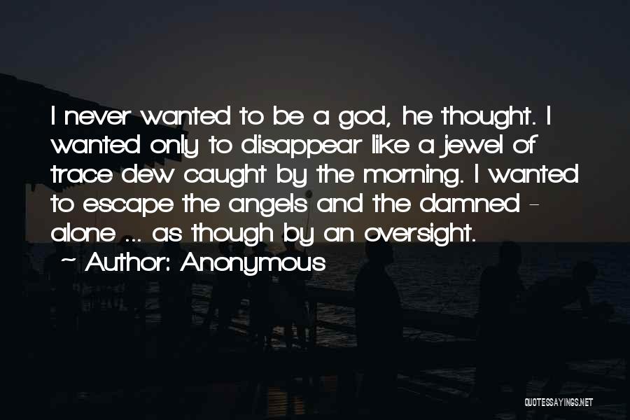 Anonymous Quotes: I Never Wanted To Be A God, He Thought. I Wanted Only To Disappear Like A Jewel Of Trace Dew