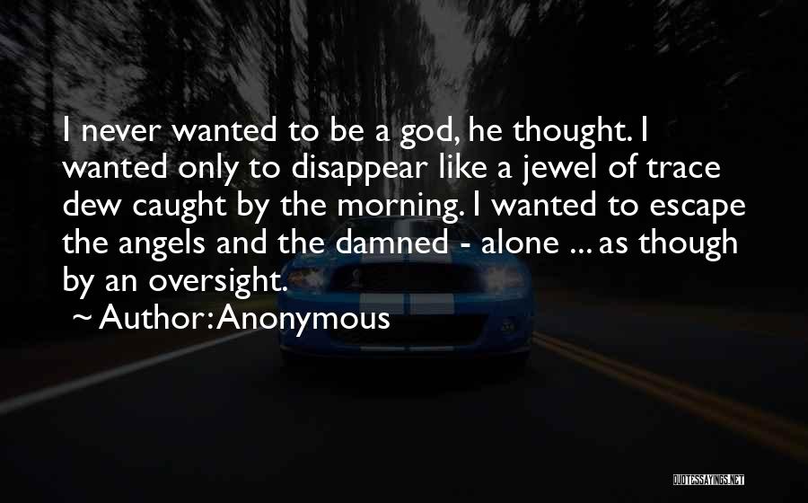 Anonymous Quotes: I Never Wanted To Be A God, He Thought. I Wanted Only To Disappear Like A Jewel Of Trace Dew