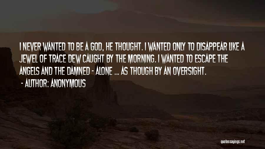 Anonymous Quotes: I Never Wanted To Be A God, He Thought. I Wanted Only To Disappear Like A Jewel Of Trace Dew