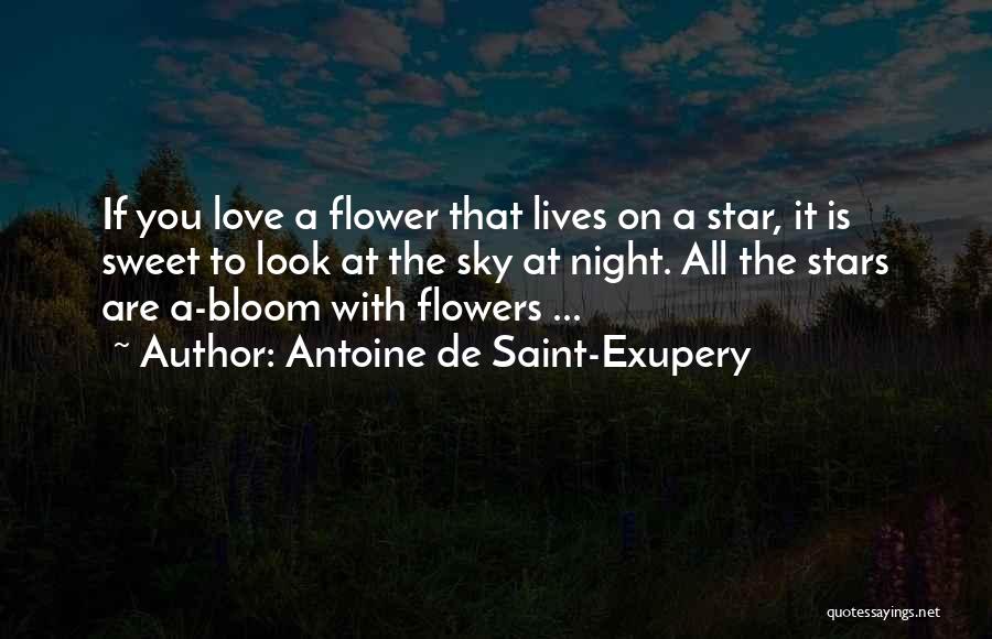 Antoine De Saint-Exupery Quotes: If You Love A Flower That Lives On A Star, It Is Sweet To Look At The Sky At Night.