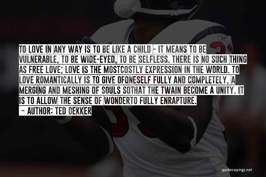 Ted Dekker Quotes: To Love In Any Way Is To Be Like A Child - It Means To Be Vulnerable, To Be Wide-eyed,