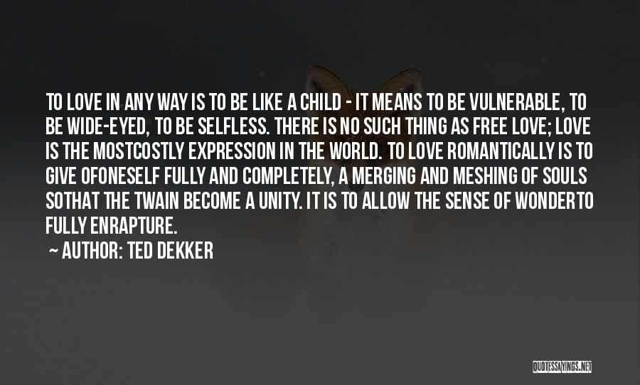 Ted Dekker Quotes: To Love In Any Way Is To Be Like A Child - It Means To Be Vulnerable, To Be Wide-eyed,