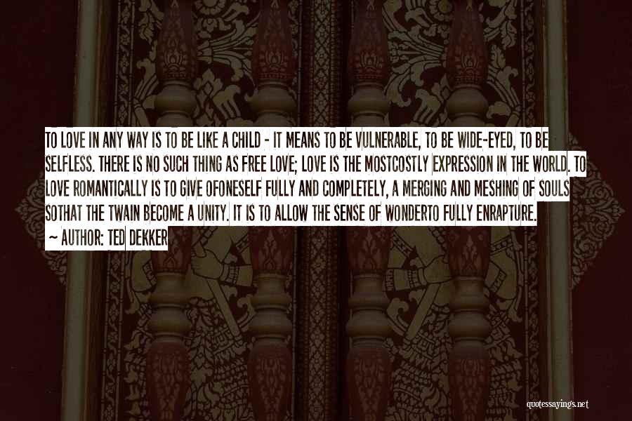 Ted Dekker Quotes: To Love In Any Way Is To Be Like A Child - It Means To Be Vulnerable, To Be Wide-eyed,