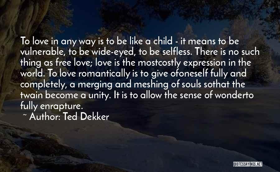 Ted Dekker Quotes: To Love In Any Way Is To Be Like A Child - It Means To Be Vulnerable, To Be Wide-eyed,