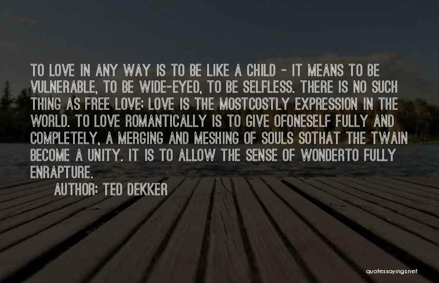 Ted Dekker Quotes: To Love In Any Way Is To Be Like A Child - It Means To Be Vulnerable, To Be Wide-eyed,