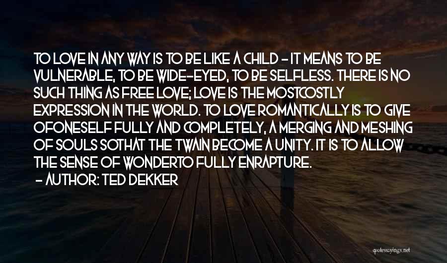 Ted Dekker Quotes: To Love In Any Way Is To Be Like A Child - It Means To Be Vulnerable, To Be Wide-eyed,