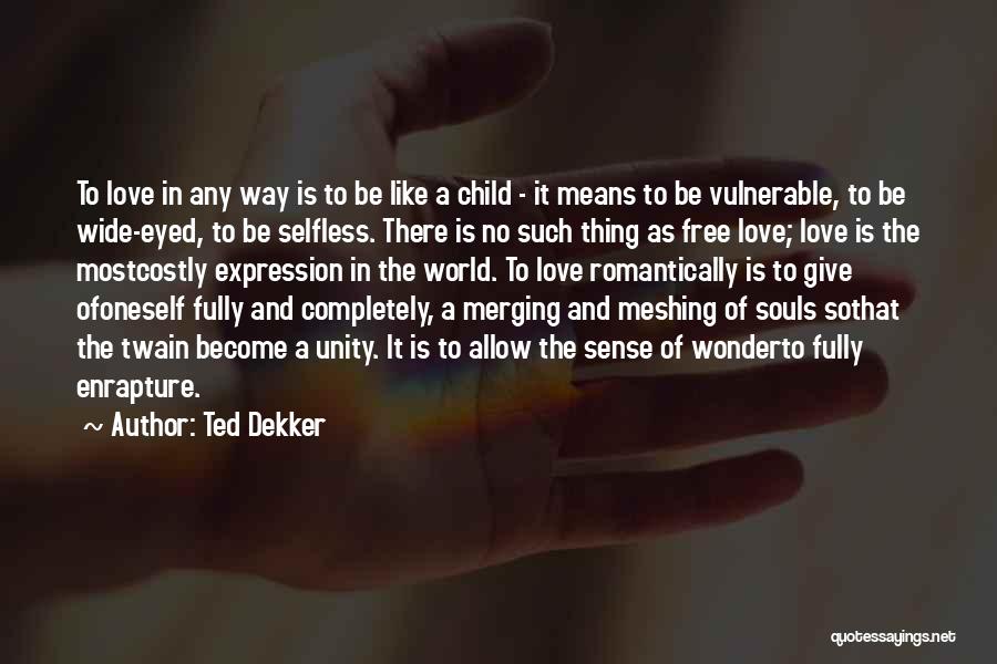 Ted Dekker Quotes: To Love In Any Way Is To Be Like A Child - It Means To Be Vulnerable, To Be Wide-eyed,