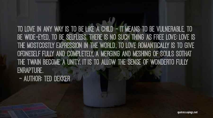 Ted Dekker Quotes: To Love In Any Way Is To Be Like A Child - It Means To Be Vulnerable, To Be Wide-eyed,