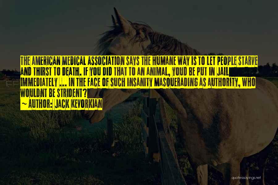 Jack Kevorkian Quotes: The American Medical Association Says The Humane Way Is To Let People Starve And Thirst To Death. If You Did