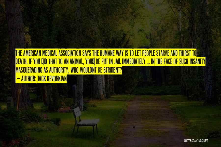 Jack Kevorkian Quotes: The American Medical Association Says The Humane Way Is To Let People Starve And Thirst To Death. If You Did