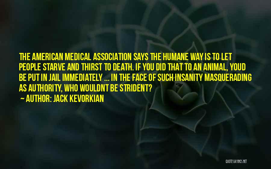 Jack Kevorkian Quotes: The American Medical Association Says The Humane Way Is To Let People Starve And Thirst To Death. If You Did