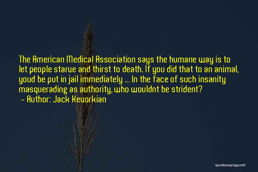 Jack Kevorkian Quotes: The American Medical Association Says The Humane Way Is To Let People Starve And Thirst To Death. If You Did