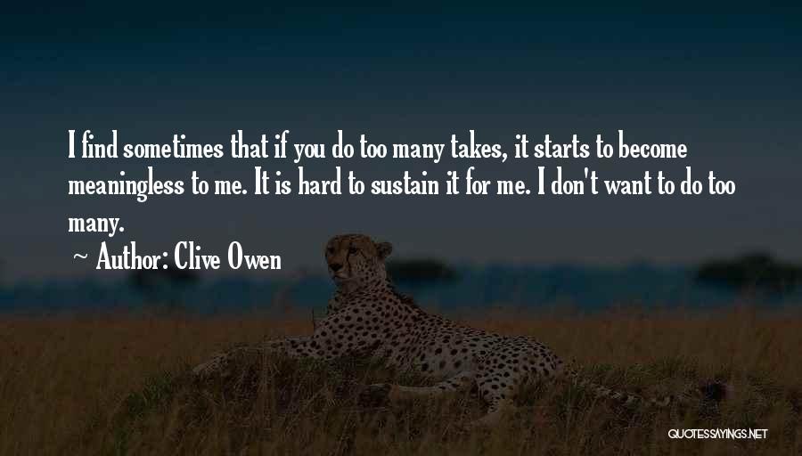 Clive Owen Quotes: I Find Sometimes That If You Do Too Many Takes, It Starts To Become Meaningless To Me. It Is Hard