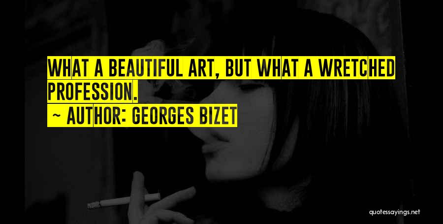 Georges Bizet Quotes: What A Beautiful Art, But What A Wretched Profession.