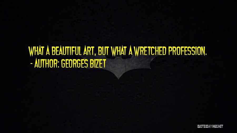 Georges Bizet Quotes: What A Beautiful Art, But What A Wretched Profession.