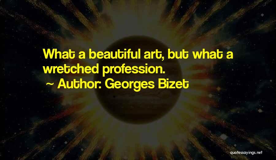 Georges Bizet Quotes: What A Beautiful Art, But What A Wretched Profession.