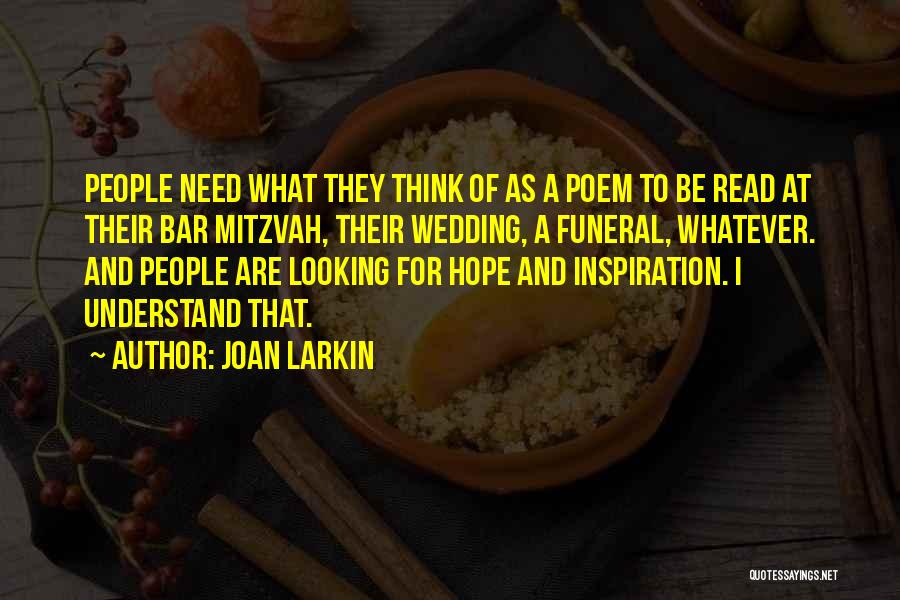 Joan Larkin Quotes: People Need What They Think Of As A Poem To Be Read At Their Bar Mitzvah, Their Wedding, A Funeral,