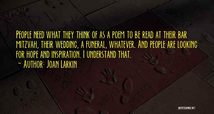 Joan Larkin Quotes: People Need What They Think Of As A Poem To Be Read At Their Bar Mitzvah, Their Wedding, A Funeral,